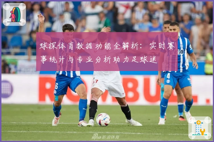 球探体育数据功能全解析：实时赛事统计与专业分析助力足球迷