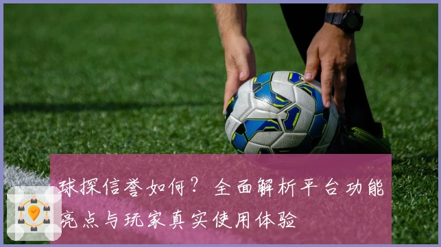 球探信誉如何？全面解析平台功能亮点与玩家真实使用体验