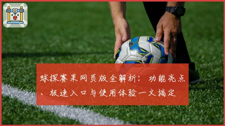 球探赛果网页版全解析：功能亮点、极速入口与使用体验一文搞定