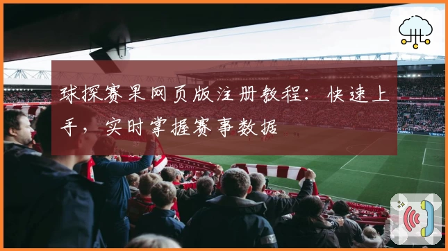 球探赛果网页版注册教程：快速上手，实时掌握赛事数据