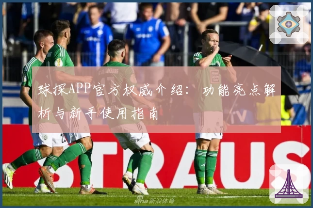 球探APP官方权威介绍：功能亮点解析与新手使用指南
