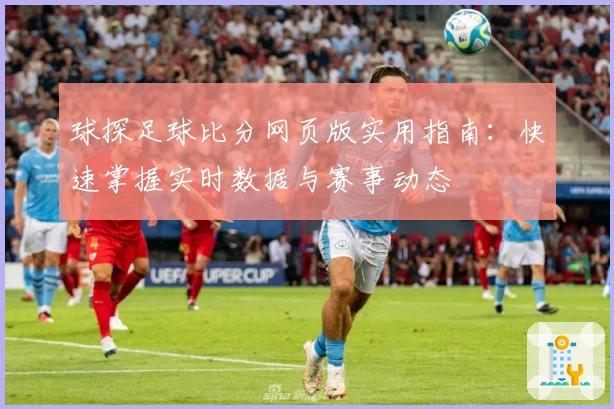 球探足球比分网页版实用指南：快速掌握实时数据与赛事动态