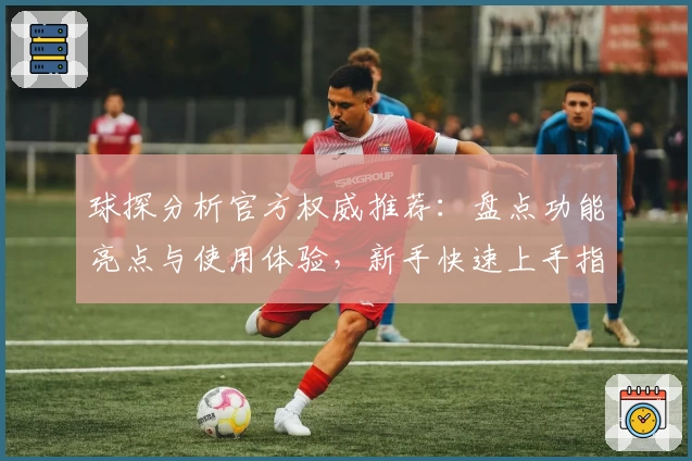 球探分析官方权威推荐：盘点功能亮点与使用体验，新手快速上手指南