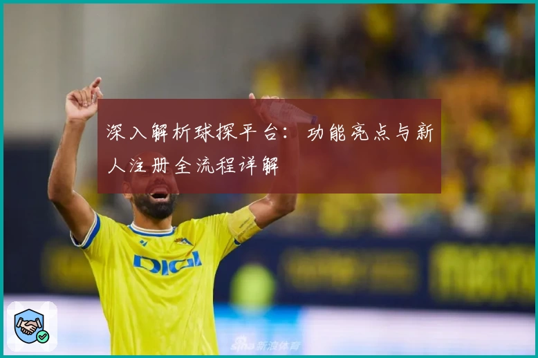 深入解析球探平台：功能亮点与新人注册全流程详解