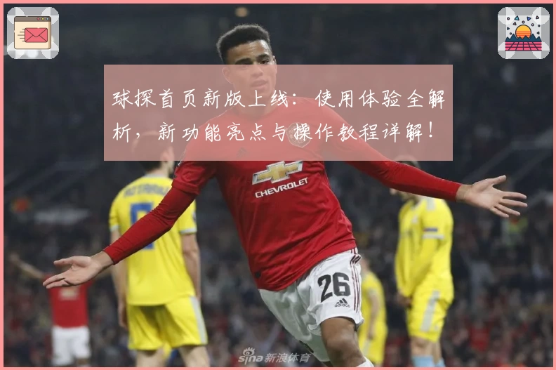 球探首页新版上线：使用体验全解析，新功能亮点与操作教程详解！