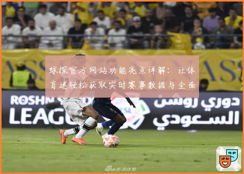 球探官方网站功能亮点详解：让体育迷轻松获取实时赛事数据与全面分析