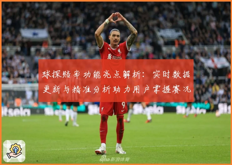 球探赔率功能亮点解析：实时数据更新与精准分析助力用户掌握赛况