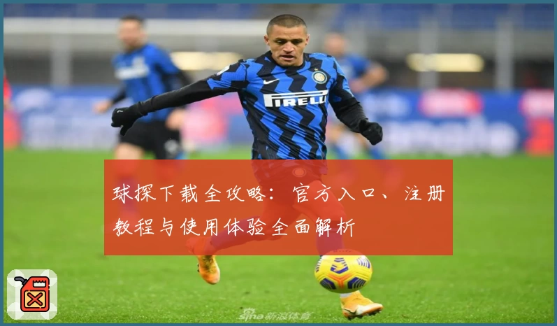 球探下载全攻略：官方入口、注册教程与使用体验全面解析