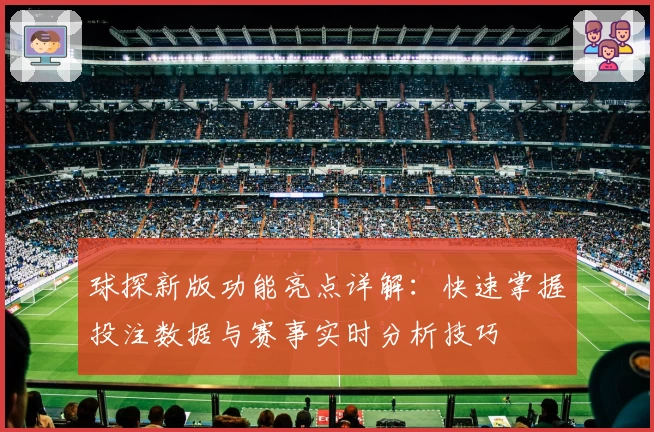 球探新版功能亮点详解：快速掌握投注数据与赛事实时分析技巧