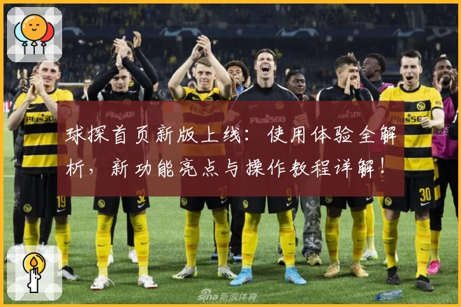 球探首页新版上线：使用体验全解析，新功能亮点与操作教程详解！