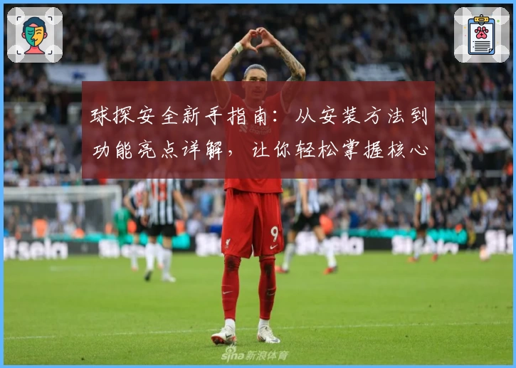 球探安全新手指南：从安装方法到功能亮点详解，让你轻松掌握核心操作