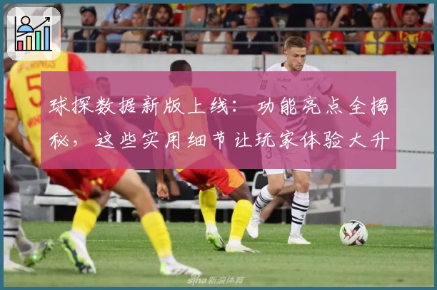 球探数据新版上线：功能亮点全揭秘，这些实用细节让玩家体验大升级