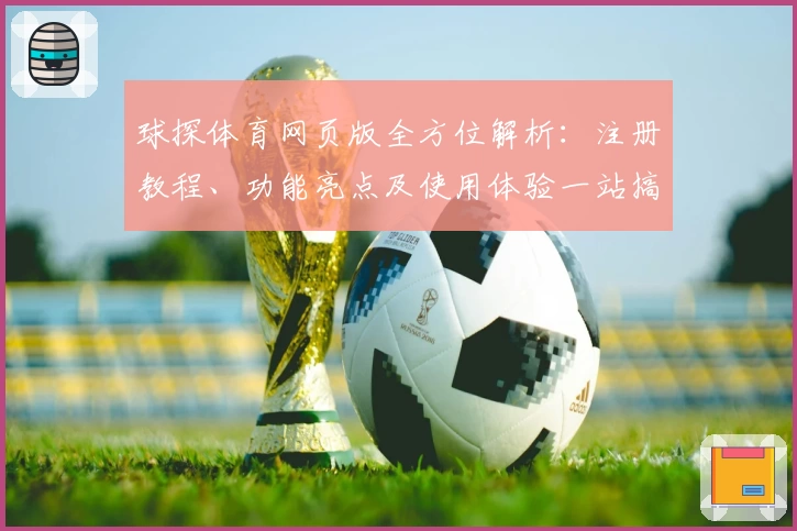 球探体育网页版全方位解析：注册教程、功能亮点及使用体验一站搞定