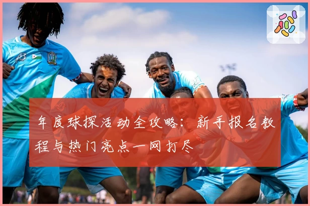 年度球探活动全攻略：新手报名教程与热门亮点一网打尽