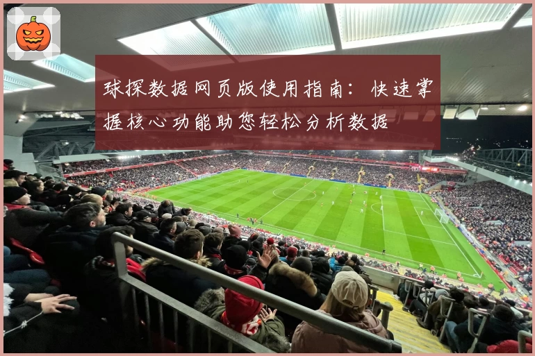球探数据网页版使用指南：快速掌握核心功能助您轻松分析数据