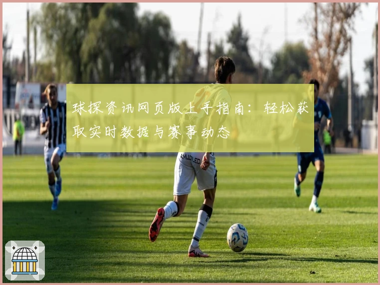 球探资讯网页版上手指南：轻松获取实时数据与赛事动态