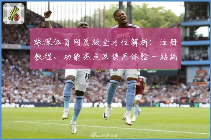 球探体育网页版全方位解析：注册教程、功能亮点及使用体验一站搞定