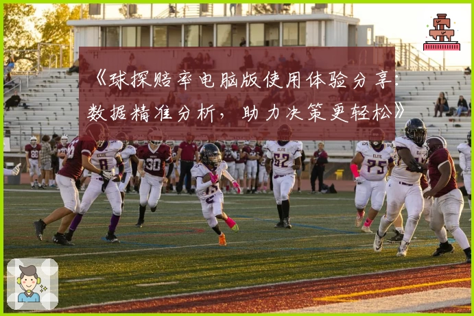 《球探赔率电脑版使用体验分享：数据精准分析，助力决策更轻松》