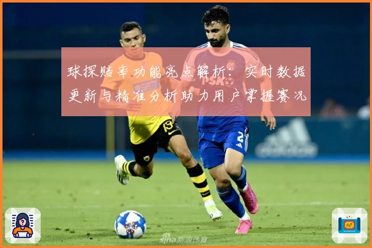 球探赔率功能亮点解析：实时数据更新与精准分析助力用户掌握赛况