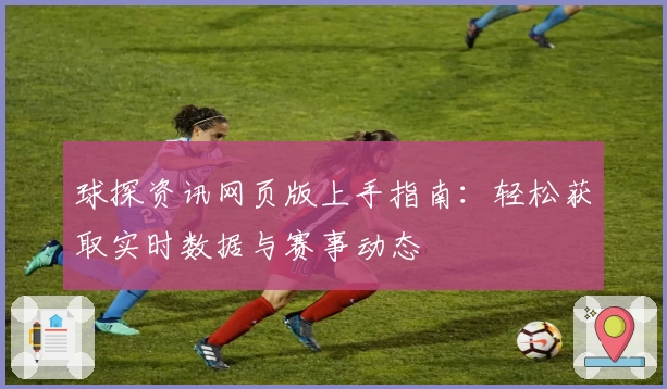球探资讯网页版上手指南：轻松获取实时数据与赛事动态