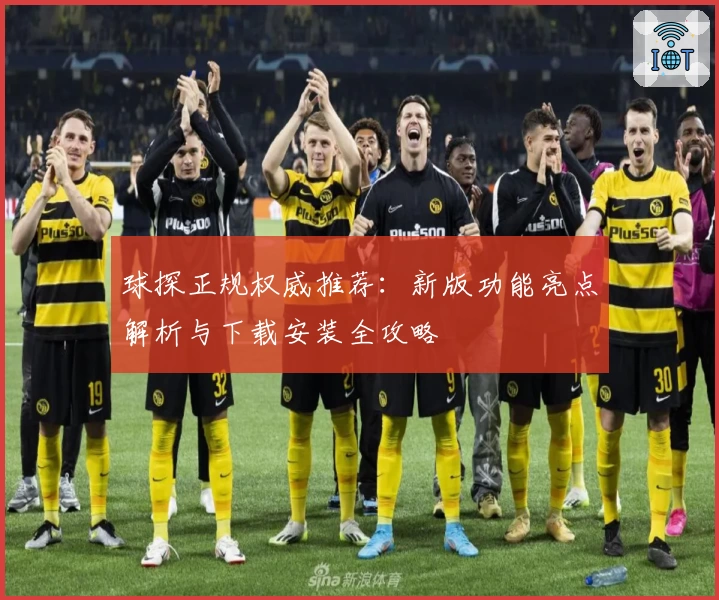 球探正规权威推荐：新版功能亮点解析与下载安装全攻略