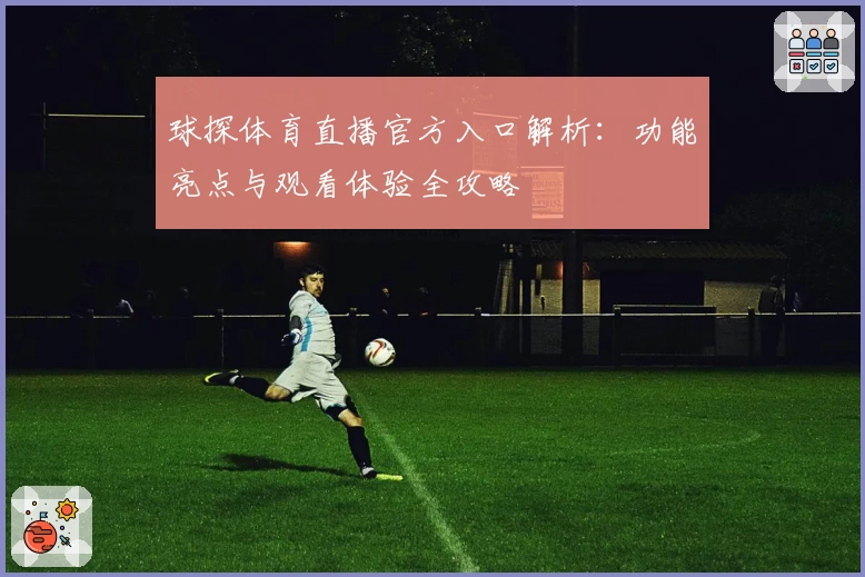 球探体育直播官方入口解析：功能亮点与观看体验全攻略