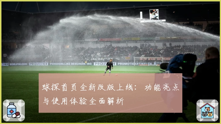 球探首页全新改版上线：功能亮点与使用体验全面解析