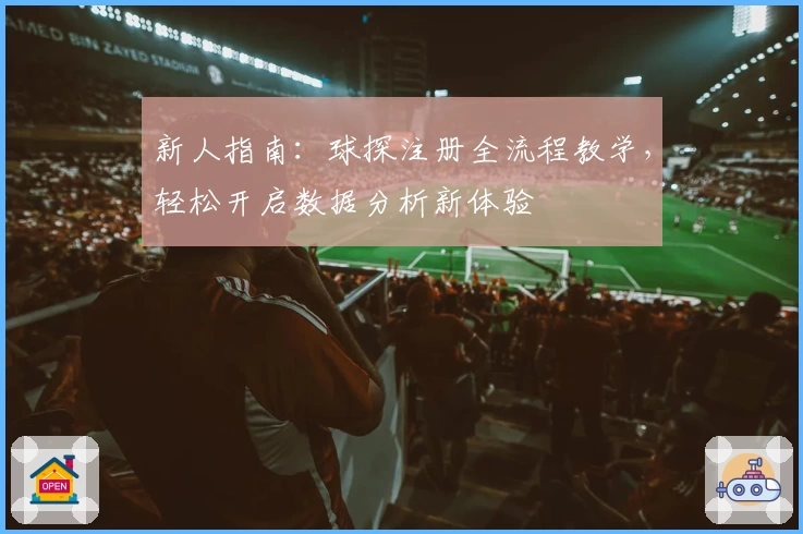 新人指南：球探注册全流程教学，轻松开启数据分析新体验
