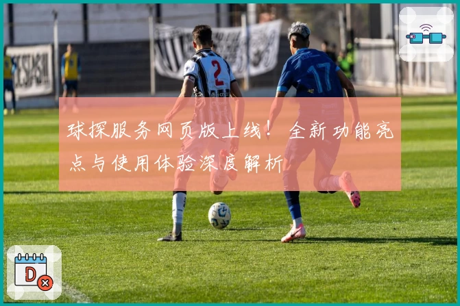 球探服务网页版上线！全新功能亮点与使用体验深度解析