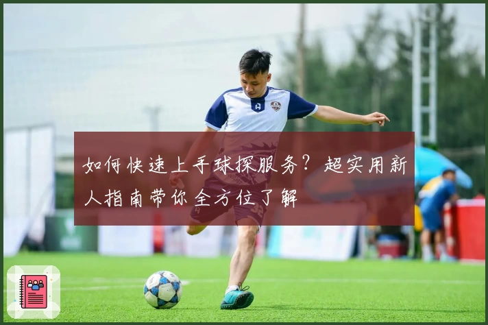如何快速上手球探服务？超实用新人指南带你全方位了解