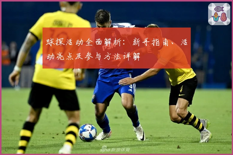 球探活动全面解析:新手指南、活动亮点及参与方法详解