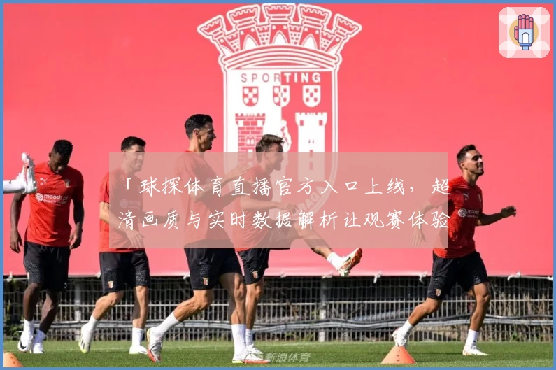 「球探体育直播官方入口上线，超清画质与实时数据解析让观赛体验升级」