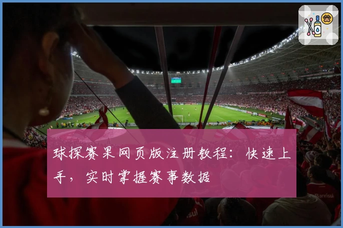 球探赛果网页版注册教程：快速上手，实时掌握赛事数据