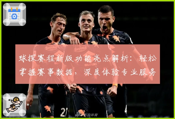 球探赛程新版功能亮点解析：轻松掌握赛事数据，深度体验专业服务
