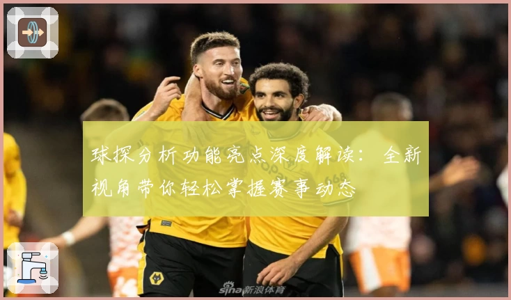球探分析功能亮点深度解读：全新视角带你轻松掌握赛事动态