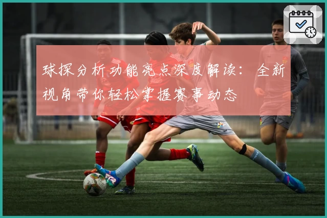 球探分析功能亮点深度解读：全新视角带你轻松掌握赛事动态