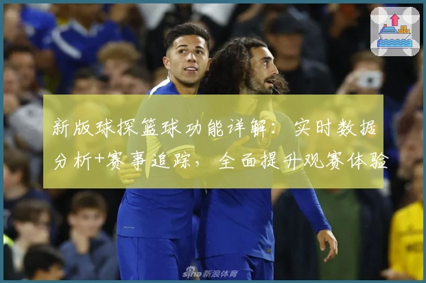 新版球探篮球功能详解：实时数据分析+赛事追踪，全面提升观赛体验