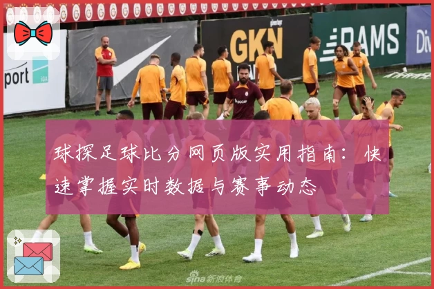 球探足球比分网页版实用指南：快速掌握实时数据与赛事动态